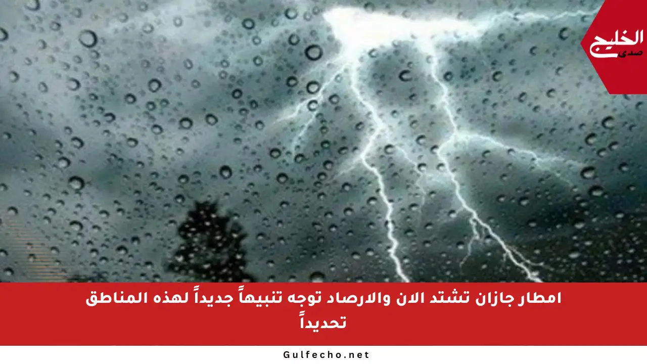 أمطار جازان تشتد الآن والأرصاد توجه تنبيهاً جديداً لهذه المناطق تحديداً